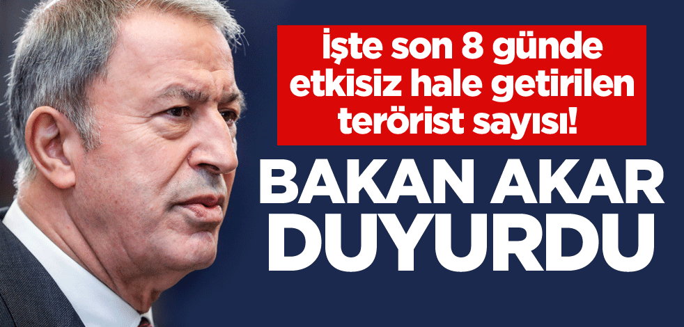 İşte son 8 günde etkisiz hale getirilen terörist sayısı! Bakan Akar duyurdu