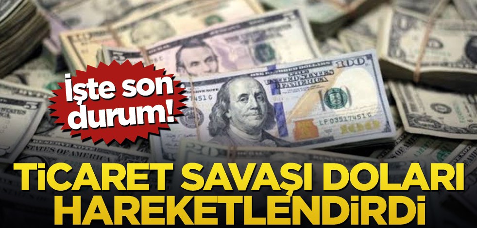 İşte son durum! Ticaret savaşı doları hareketlendirdi