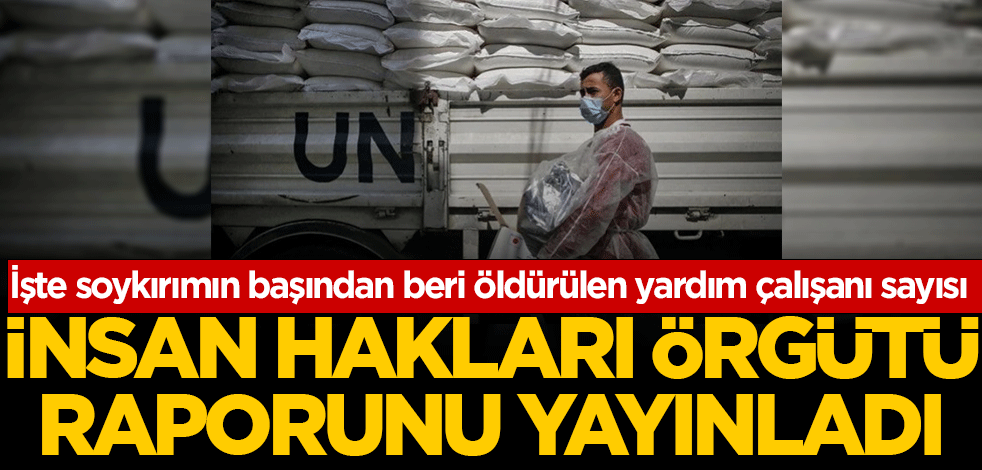 İşte soykırımın başından beri öldürülen yardım çalışanı sayısı: İnsan hakları örgütü raporunu yayınladı