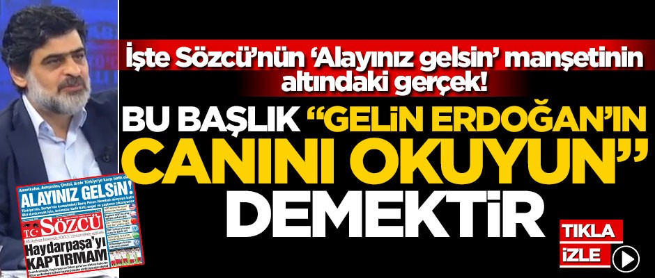 İşte Sözcü’nün ‘Alayınız gelsin’ manşetinin altındaki gerçek! Bu başlık "Gelin Erdoğan’ın canını okuyun" demektir