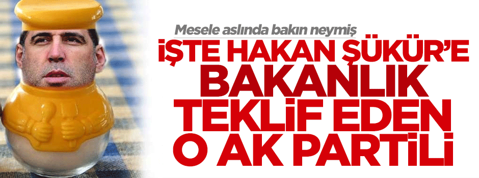 İşte Şükür'e bakanlık teklif eden AK Partili