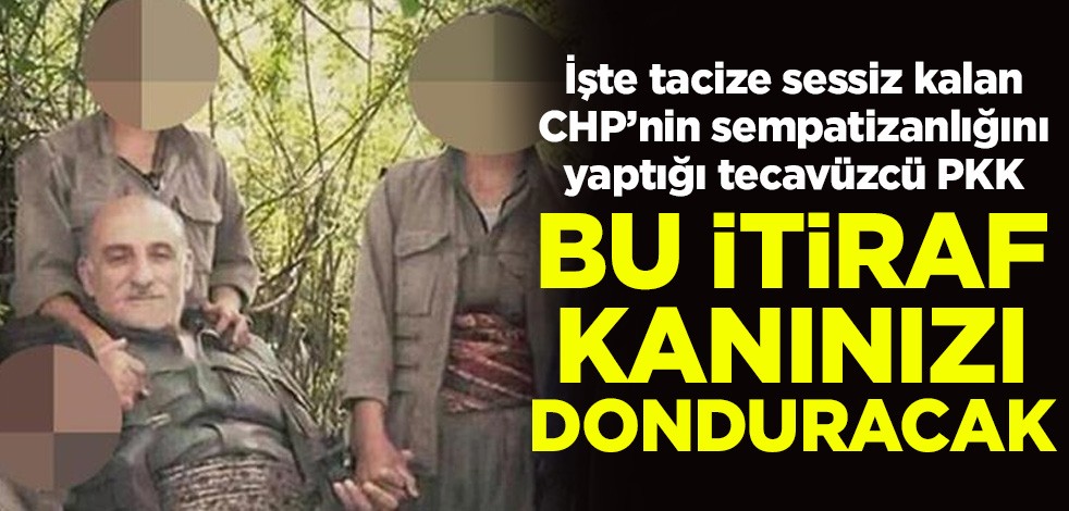 İşte tacize sessiz kalan CHP’nin sempatizanlığını yaptığı tecavüzcü PKK! Bu itiraf kanınızı donduracak