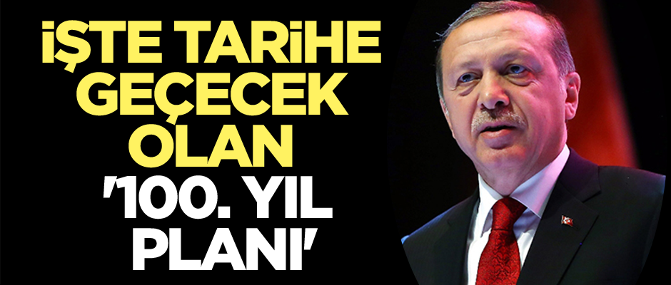 İşte tarihe geçecek olan 'Yüzüncü yıl planı'