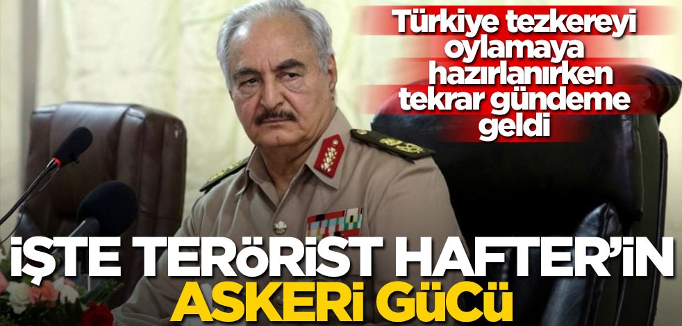 İşte terörist Hafter'in askeri gücü!