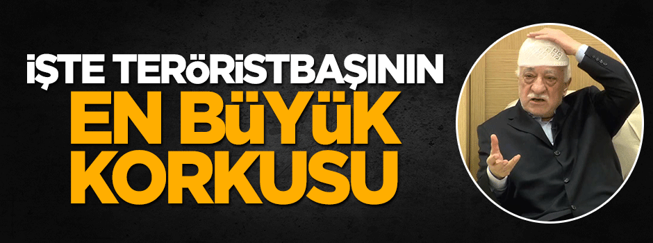 İşte teröristbaşı Gülen'in en büyük korkusu