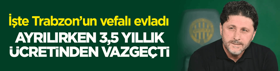 İşte Trabzon’un vefalı evladı! Ayrılırken 3,5 yıllık ücretinden vazgeçti