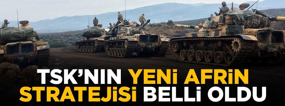 İşte TSK'nın Afrin'deki yeni stratejisi