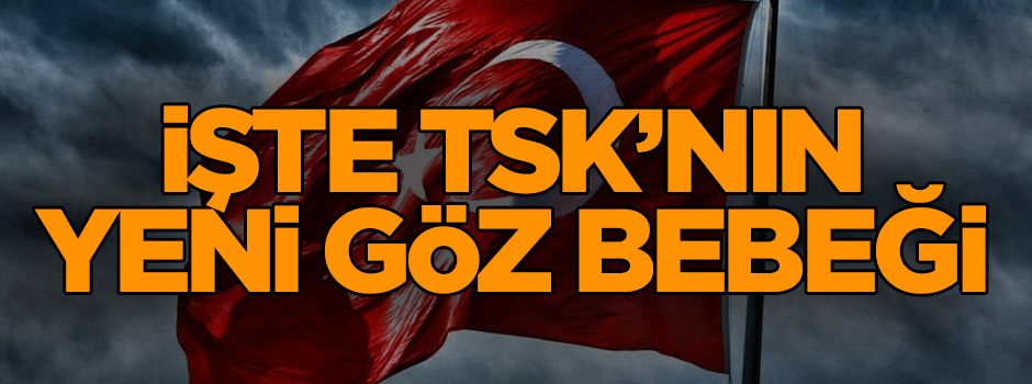 İşte TSK’nın yeni göz bebeği