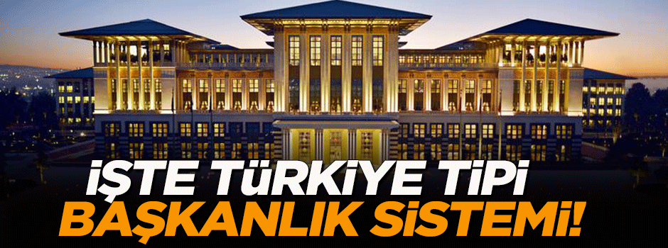 İşte Türkiye tipi başkanlık modeli!