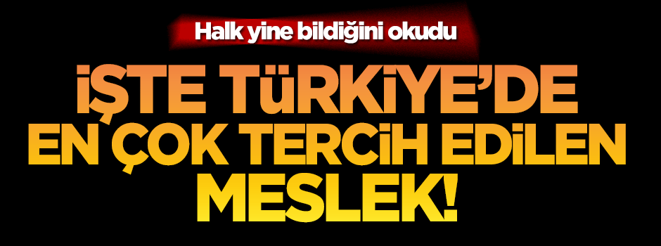 İşte Türkiye’de en çok tercih edilen meslek