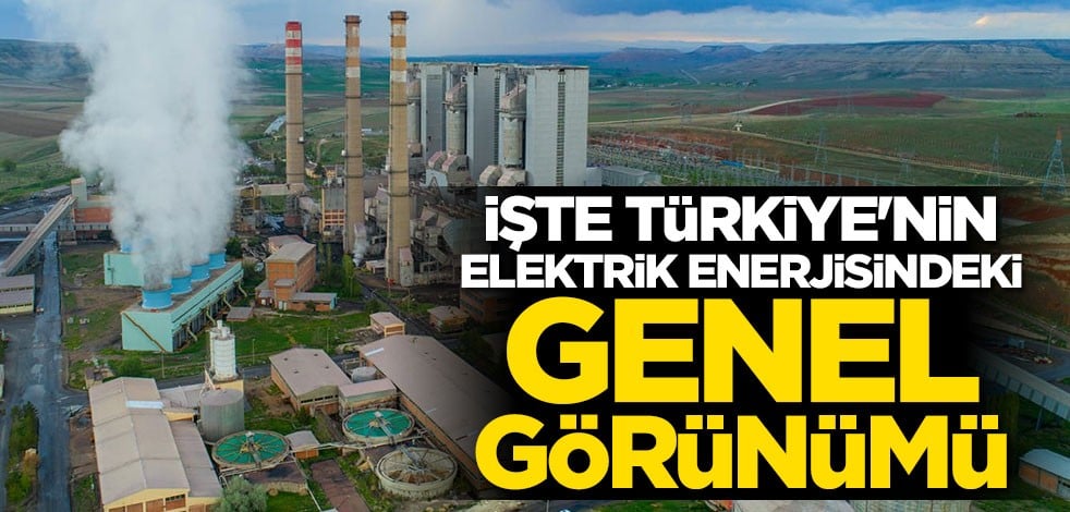 İşte Türkiye'nin elektrik enerjisindeki genel görünümü!