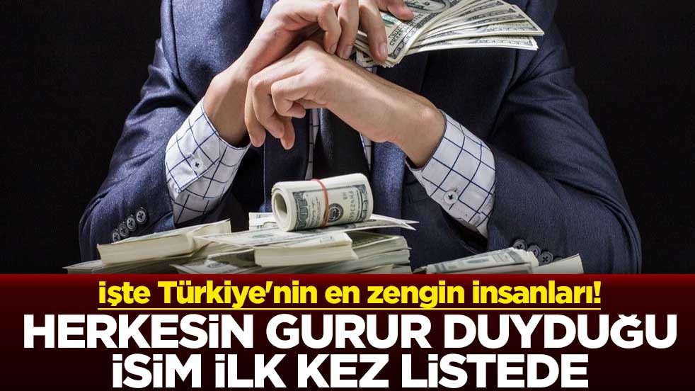 İşte Türkiye'nin en zengin insanları! Herkesin gurur duyduğu isim ilk kez listede