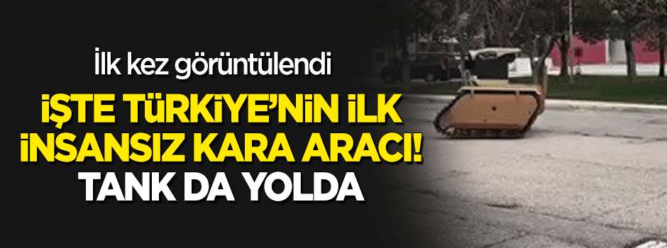 İşte Türkiye'nin ilk insansız kara aracı