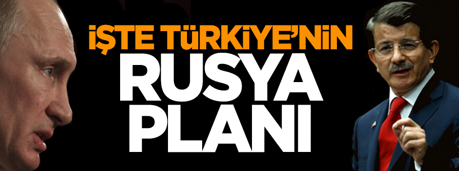İşte Türkiye'nin Rusya planı