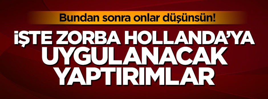 İşte Türkiye'nin zorba Hollanda'ya uygulayacağı yaptırımlar