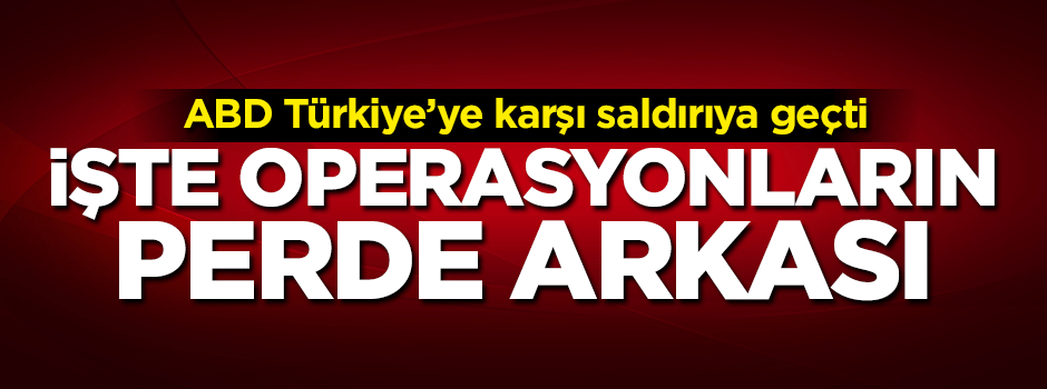 İşte Türkiye'ye karşı yürütülen operasyonun perde arkası