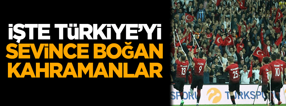 İşte Türkiye'yi sevince boğan kahramanlar