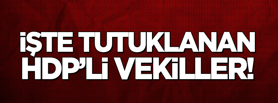 İşte tutuklanan HDP'li vekiller