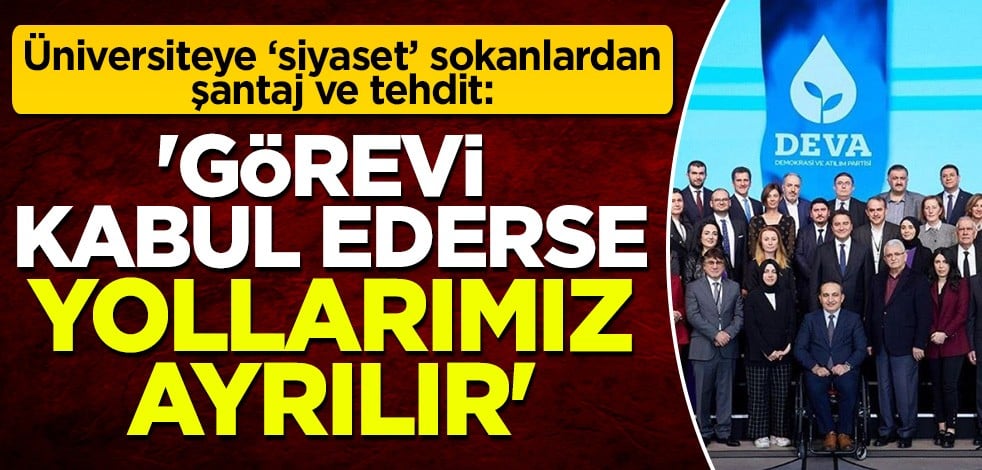 İşte üniversiteye siyaset sokanlar! DEVA Partisi'nden şantaj ve tehdit: Görevi kabul ederse yollarımız ayrılır'