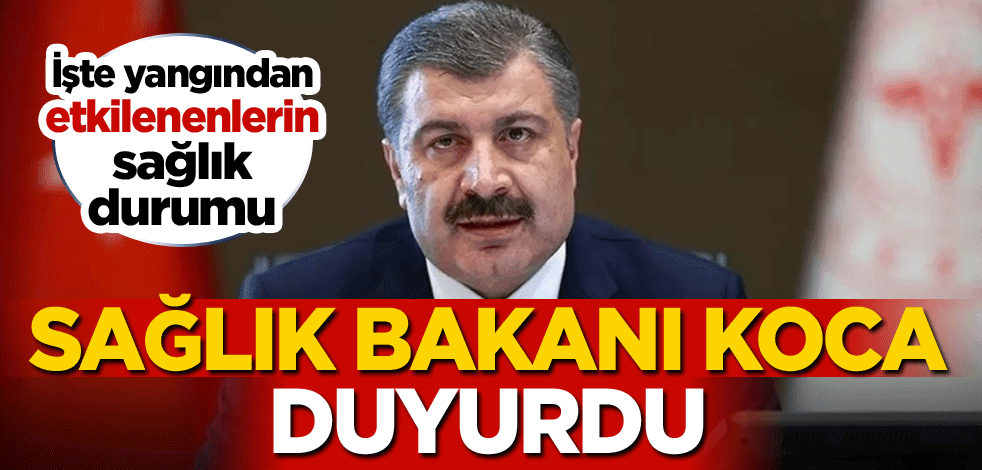İşte yangından etkilenenlerin sağlık durumu! Sağlık Bakanı Koca duyurdu