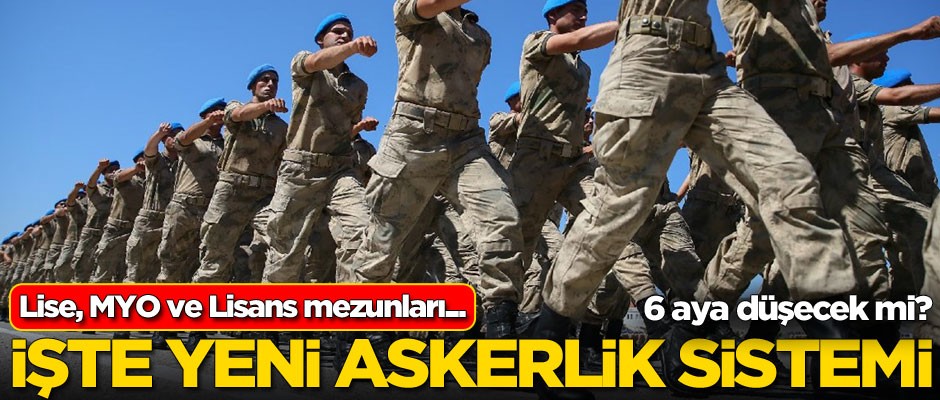 İşte yeni askerlik sistemi! Lise, MYO ve lisans mezunları...