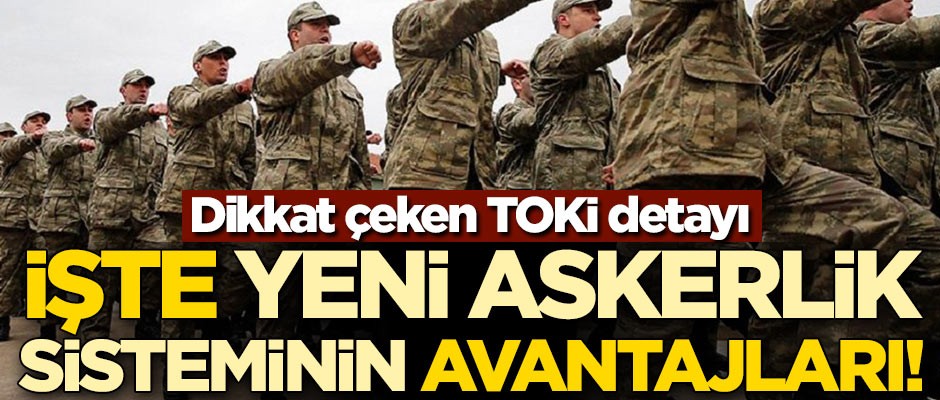 İşte yeni askerlik sisteminin avantajları! Dikkat çeken TOKİ detayı