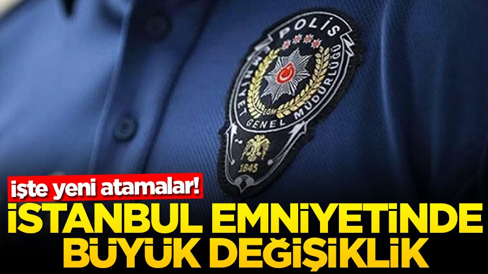 İşte yeni atamalar! İstanbul emniyetinde büyük değişiklik