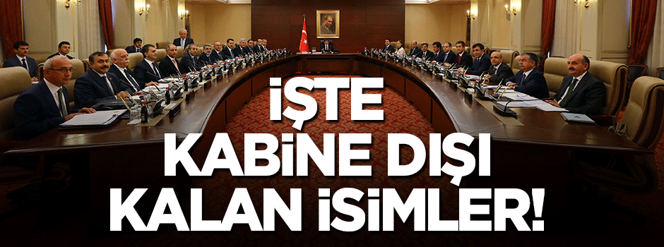 İşte yeni hükümette kabine dışı kalan isimler!