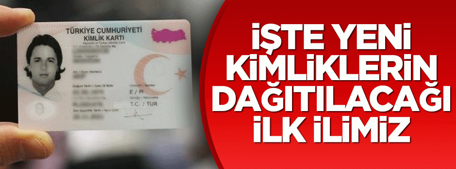 İşte yeni kimliklerin dağıtılacağı ilk şehir!