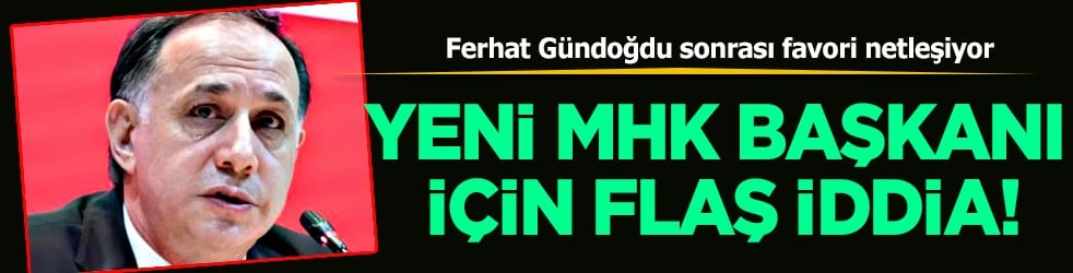 İşte yeni MHK Başkanımız! Bunu da göreceğiz gibi... Flaş iddia! 