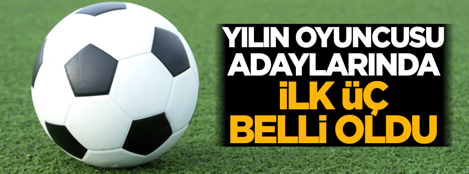 İşte yılın futbolcusu adaylarında ilk üç!