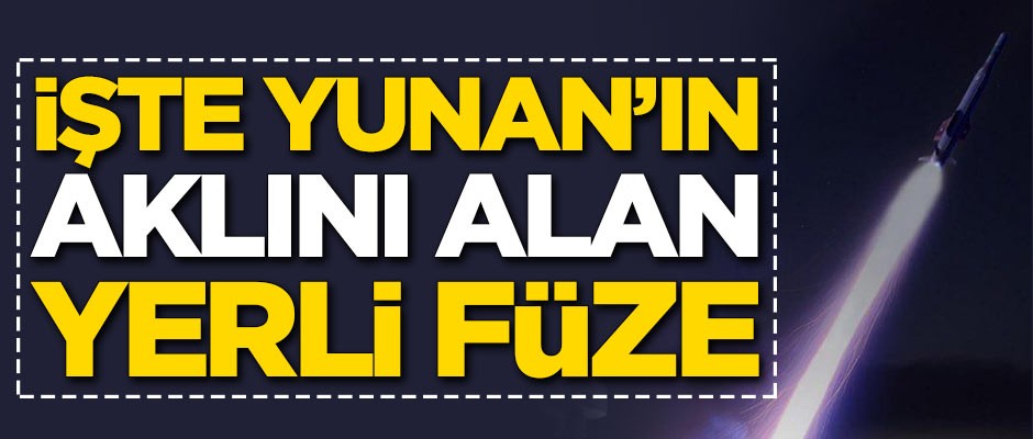İşte Yunanistan'ın aklını alan yerli füze