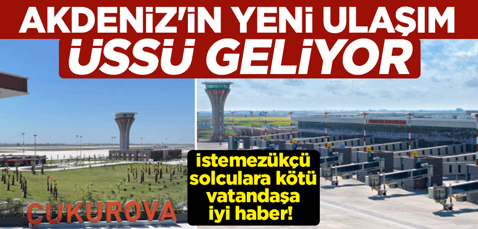 İstemezükçü solculara kötü vatandaşa iyi haber! Akdeniz'in yeni ulaşım üssü geliyor