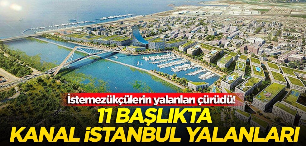İstemezükçülerin yalanları çürüdü! 11 başlıkta Kanal İstanbul yalanları