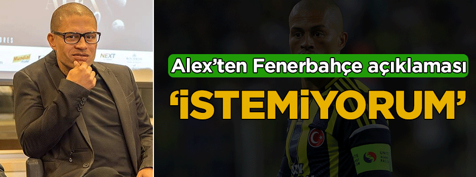 Alex: Fenerbahçe'ye gelmek istemiyorum