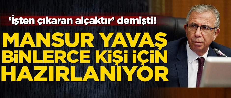 "İşten çıkaran alçaktır" demişti! Mansur Yavaş binlerce kişi için hazırlanıyor