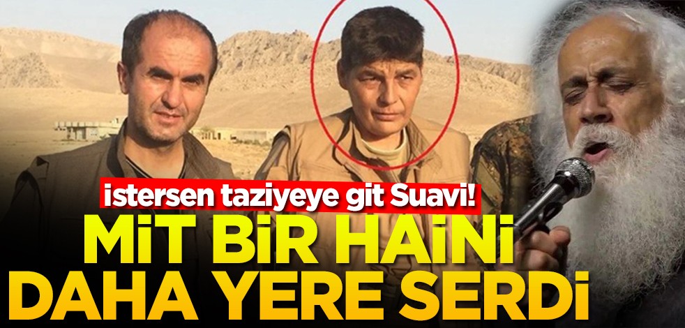 İstersen taziyeye git Suavi! MİT bir haini daha yere serdi