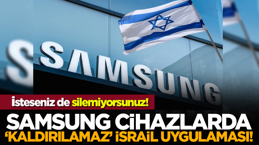 İsteseniz de silemiyorsunuz! Samsung cihazlarda "kaldırılamaz" İsrail uygulaması!