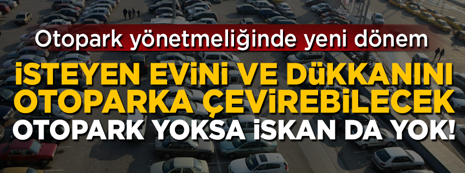 İsteyen evini ve dükkanını otopark yapabilecek! Otopark yönetmeliğinde yeni dönem