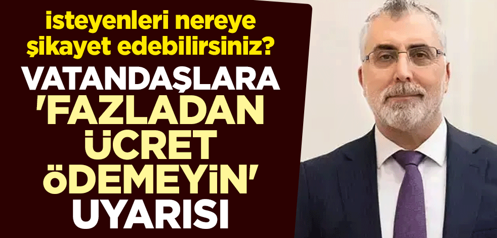İsteyenleri nereye şikayet edebilirsiniz? Vatandaşlara 'fazladan ücret ödemeyin' uyarısı
