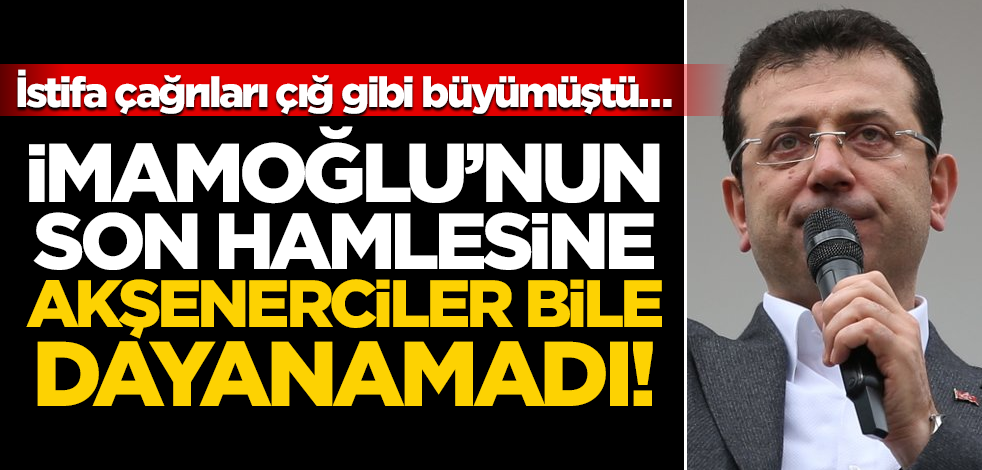 İstifa çağrıları çığ gibi büyümüştü… İmamoğlu’nun son hamlesine Akşenerciler bile dayanamadı!