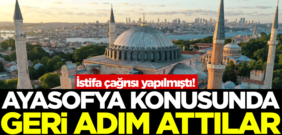 İstifa çağrısı yapılmıştı! Ayasofya konusunda geri adım attılar