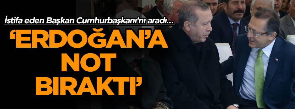 İstifa eden Başkan Cumhurbaşkanı’nı aradı… ‘Erdoğan’a not bıraktı’