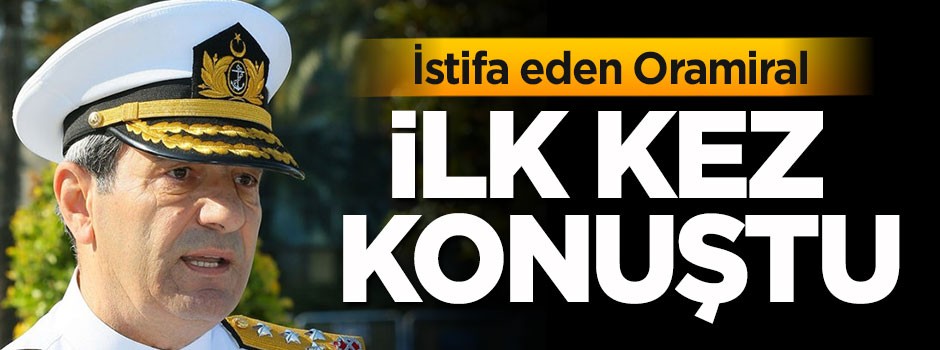 İstifa eden Oramiral Kösele ilk kez konuştu