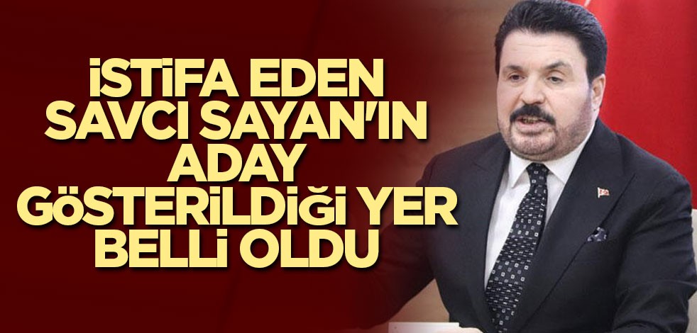 İstifa eden Savcı Sayan'ın aday gösterildiği yer belli oldu