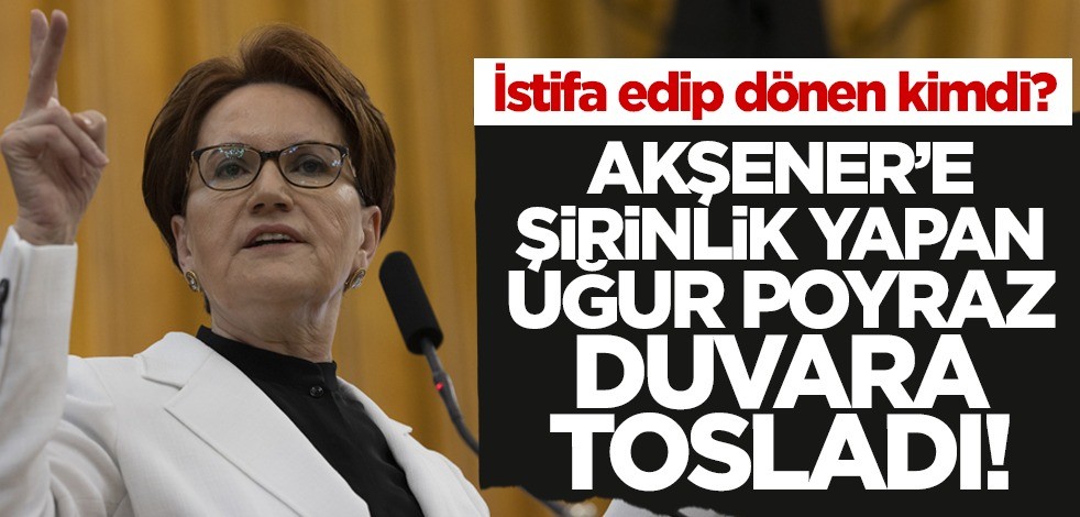 İstifa edip dönen kimdi? Akşener'e şirinlik yapan Uğur Poyraz duvara tosladı!