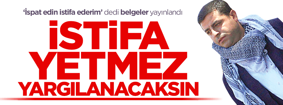 İstifa etmek yetmez yargılanacaksın