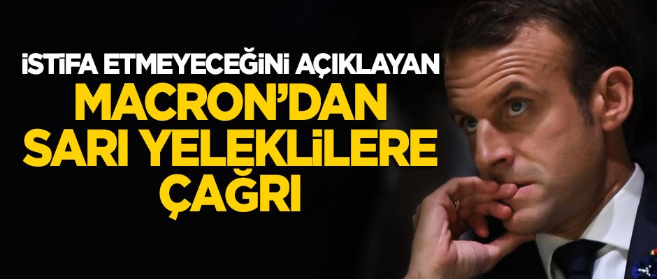 İstifa etmeyeceğini açıklayan Macron'dan 'sarı yelekliler'e çağrı!