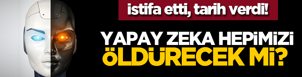 İstifa etti, tarih verdi! Yapay zeka hepimizi öldürecek mi? 
