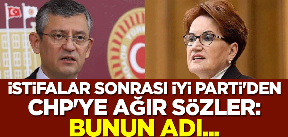 İstifalar sonrası İYİ Parti'den CHP'ye ağır sözler: Bunun adı...